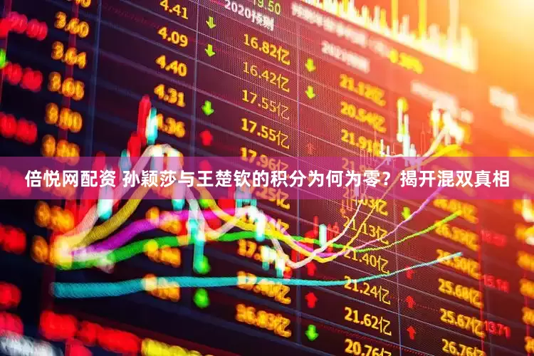 倍悦网配资 孙颖莎与王楚钦的积分为何为零？揭开混双真相