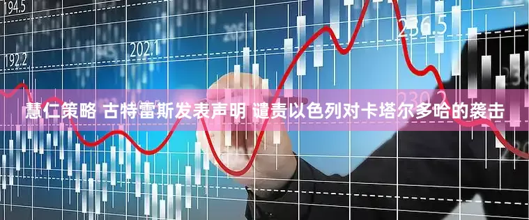 慧仁策略 古特雷斯发表声明 谴责以色列对卡塔尔多哈的袭击