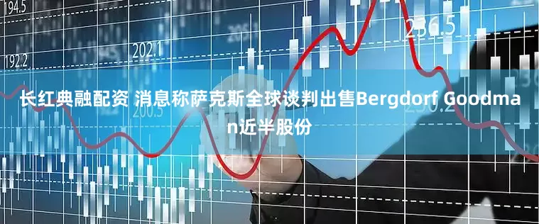 长红典融配资 消息称萨克斯全球谈判出售Bergdorf Goodman近半股份
