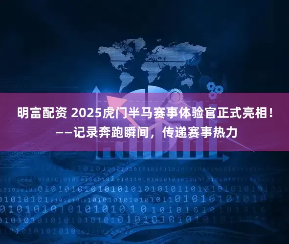 明富配资 2025虎门半马赛事体验官正式亮相！ ——记录奔跑瞬间，传递赛事热力