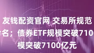 友钱配资官网 交易所规范ETF命名；债券ETF规模突破7100亿元