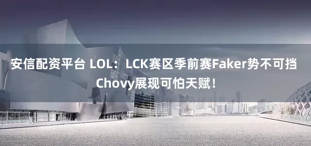 安信配资平台 LOL：LCK赛区季前赛Faker势不可挡 Chovy展现可怕天赋！