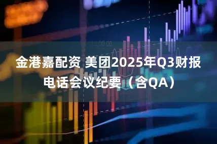 金港嘉配资 美团2025年Q3财报电话会议纪要（含QA）